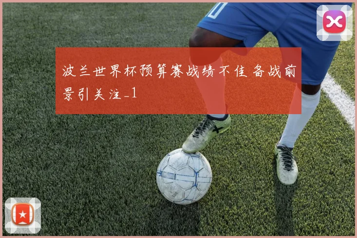 波兰世界杯预算赛战绩不佳 备战前景引关注_1