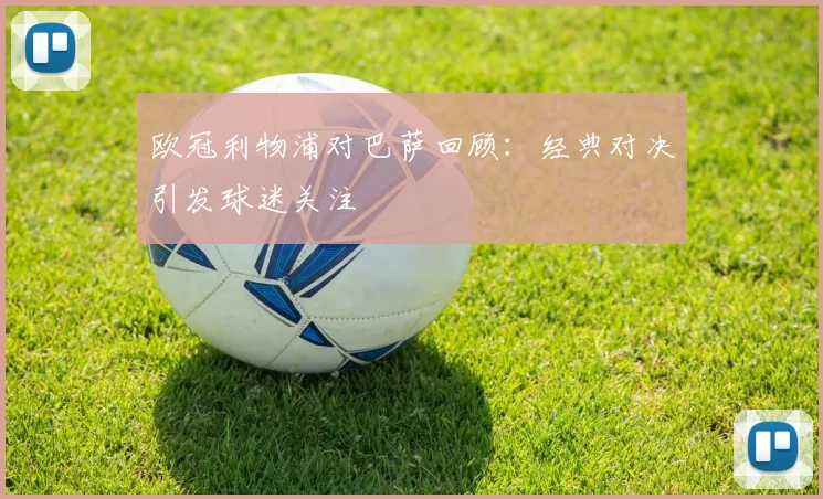欧冠利物浦对巴萨回顾：经典对决引发球迷关注