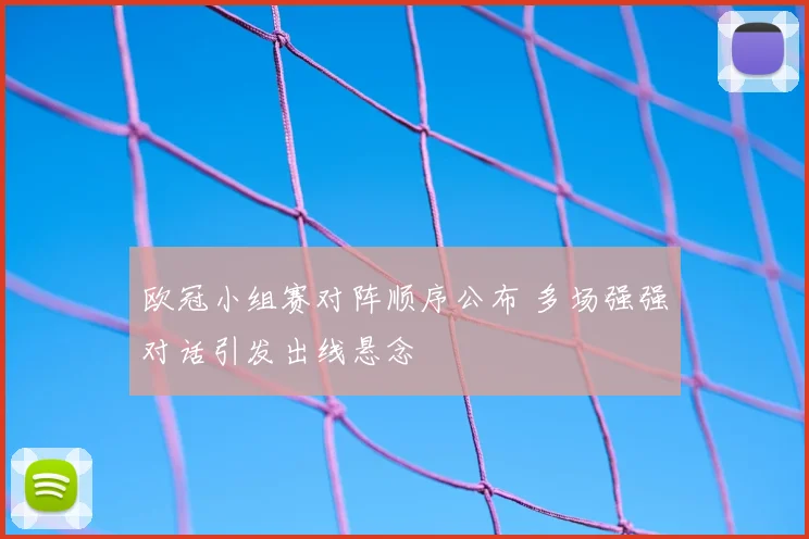 欧冠小组赛对阵顺序公布 多场强强对话引发出线悬念
