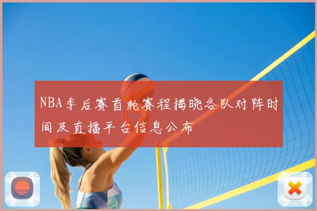NBA季后赛首轮赛程揭晓各队对阵时间及直播平台信息公布
