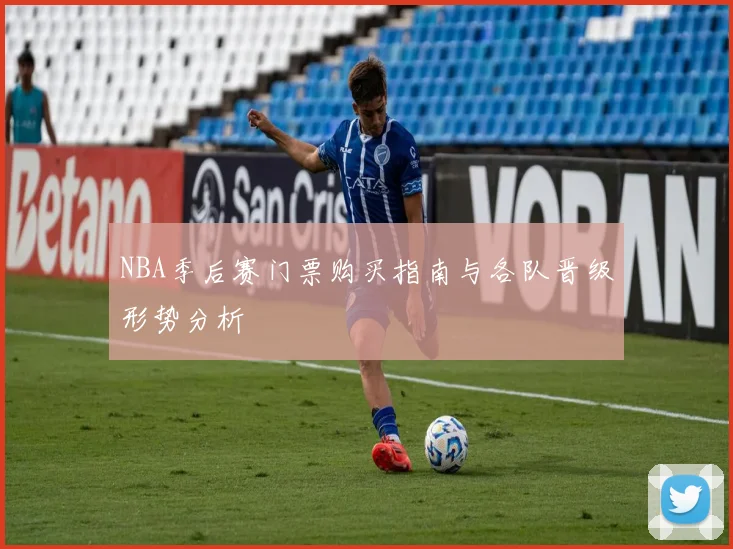NBA季后赛门票购买指南与各队晋级形势分析