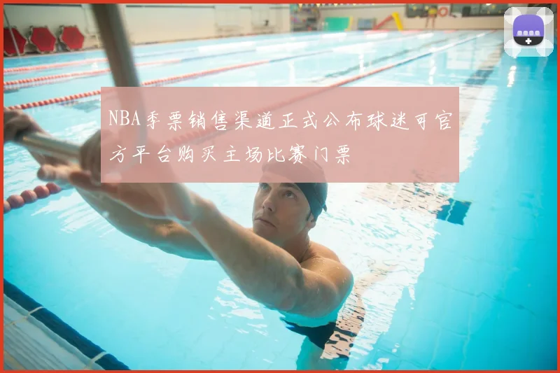 NBA季票销售渠道正式公布球迷可官方平台购买主场比赛门票