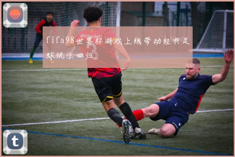 fifa98世界杯游戏上线带动经典足球玩法回归