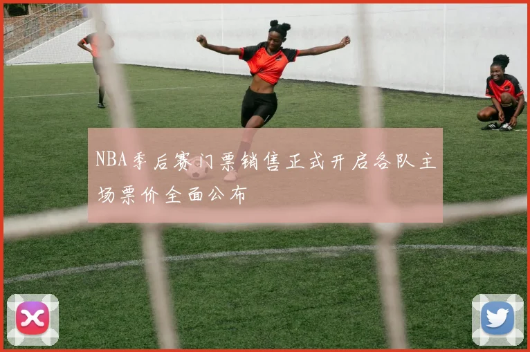 NBA季后赛门票销售正式开启各队主场票价全面公布
