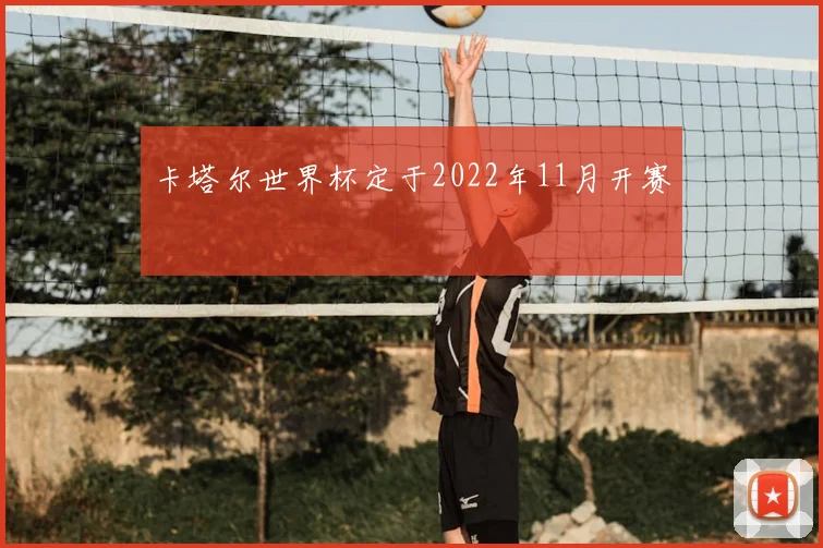卡塔尔世界杯定于2022年11月开赛
