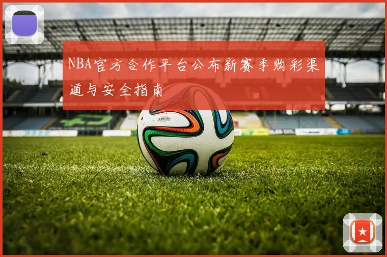 NBA官方合作平台公布新赛季购彩渠道与安全指南