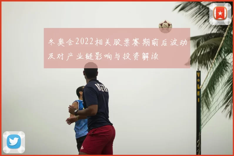 冬奥会2022相关股票赛期前后波动及对产业链影响与投资解读
