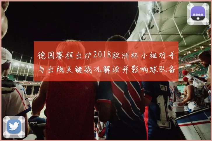 德国赛程出炉2018欧洲杯小组对手与出线关键战况解读并影响球队备战