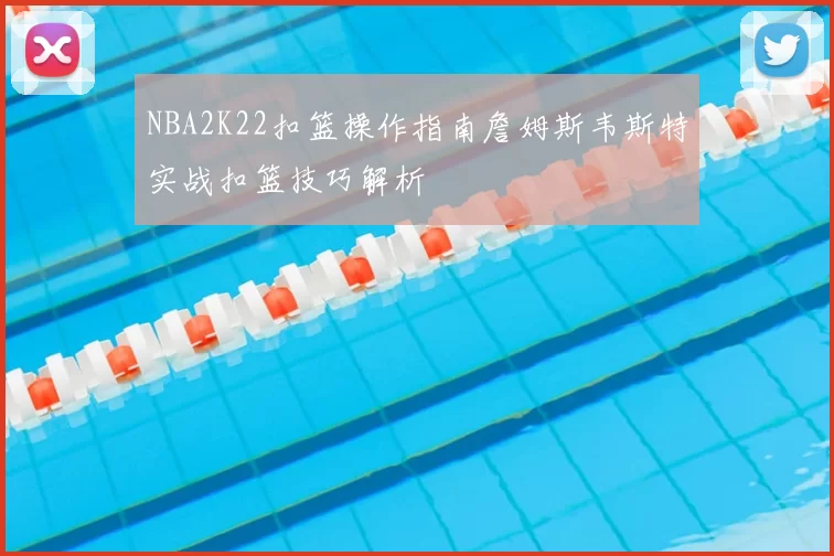 NBA2K22扣篮操作指南詹姆斯韦斯特实战扣篮技巧解析