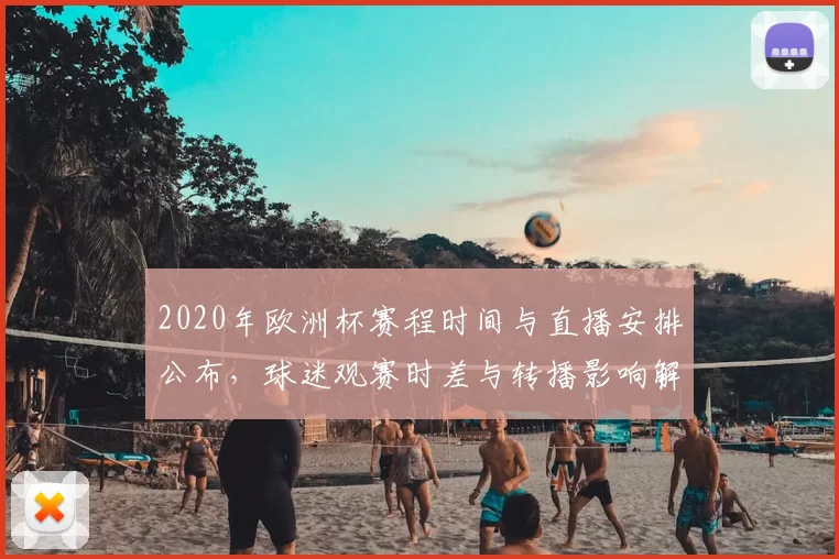 2020年欧洲杯赛程时间与直播安排公布，球迷观赛时差与转播影响解读