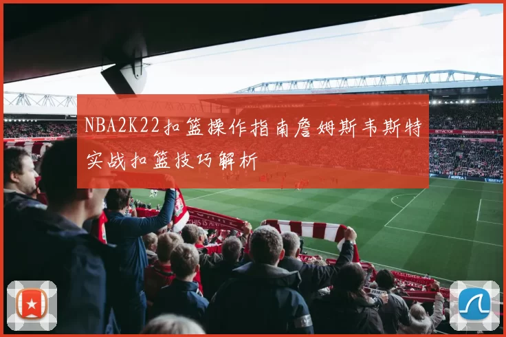 NBA2K22扣篮操作指南詹姆斯韦斯特实战扣篮技巧解析