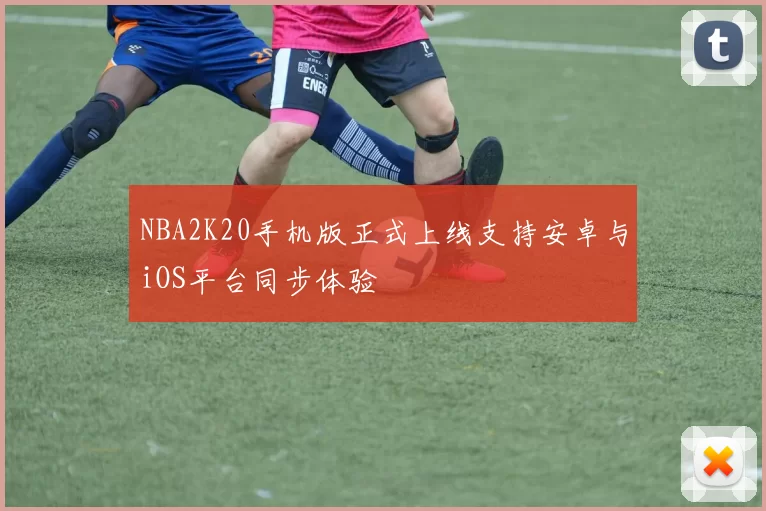 NBA2K20手机版正式上线支持安卓与iOS平台同步体验