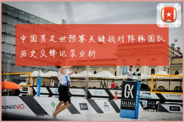 中国男足世预赛关键战对阵韩国队历史交锋记录分析