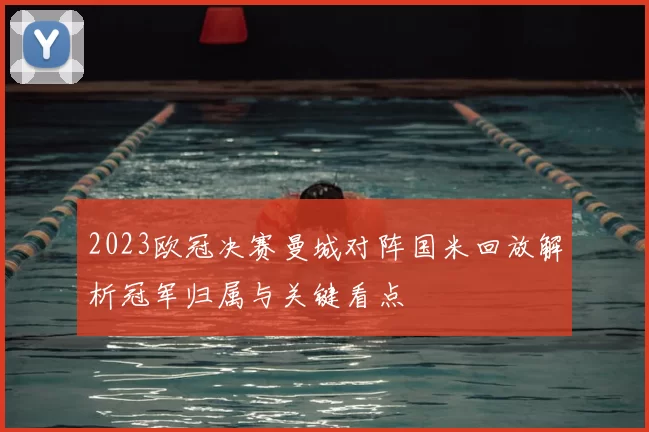 2023欧冠决赛曼城对阵国米回放解析冠军归属与关键看点
