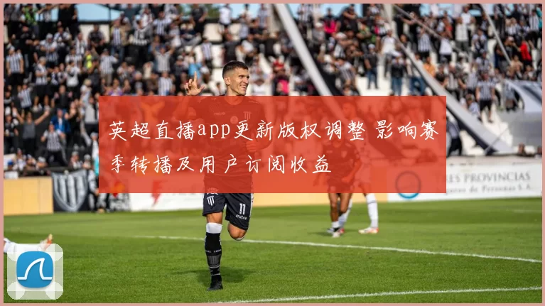 英超直播app更新版权调整 影响赛季转播及用户订阅收益