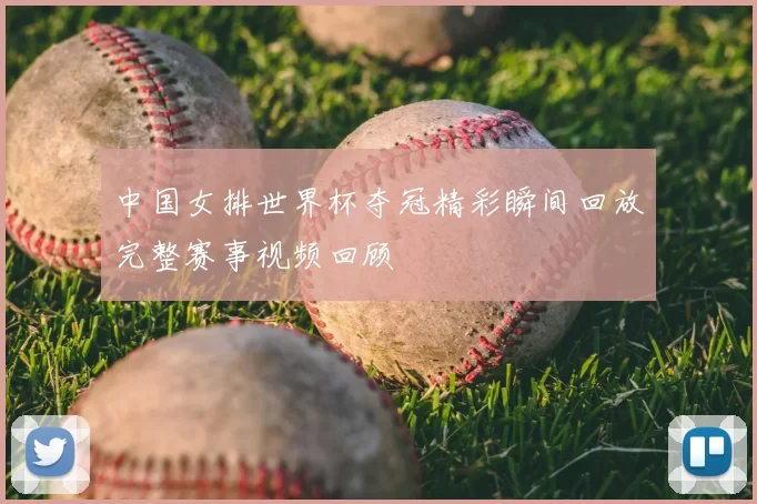 中国女排世界杯夺冠精彩瞬间回放完整赛事视频回顾