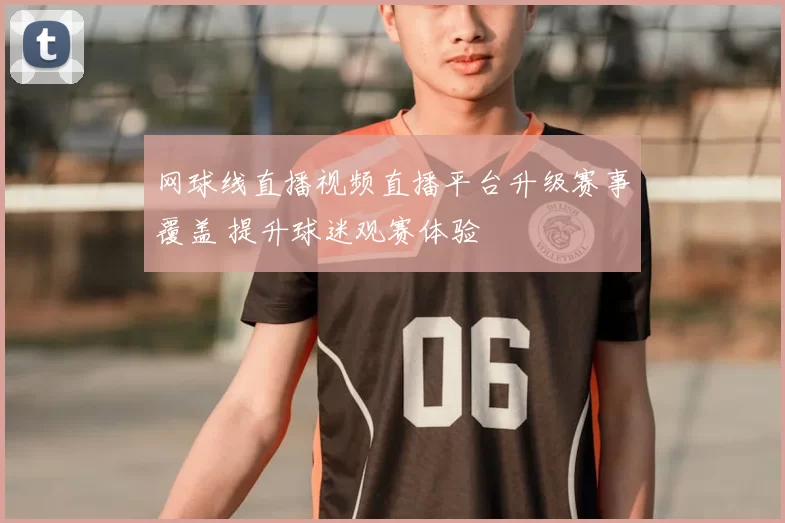 网球线直播视频直播平台升级赛事覆盖 提升球迷观赛体验