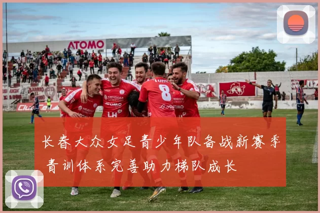 长春大众女足青少年队备战新赛季 青训体系完善助力梯队成长