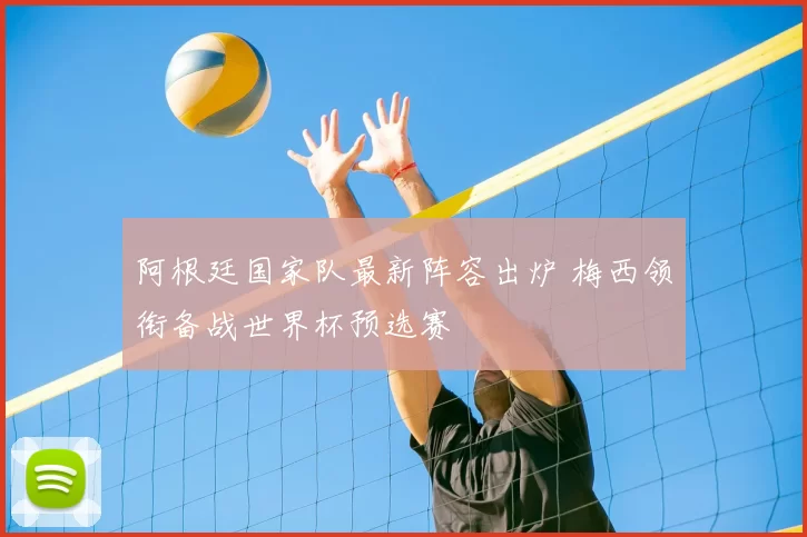 阿根廷国家队最新阵容出炉 梅西领衔备战世界杯预选赛