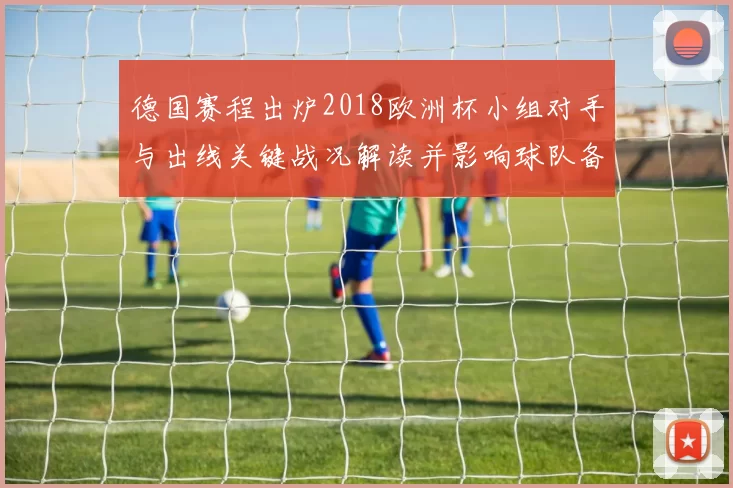 德国赛程出炉2018欧洲杯小组对手与出线关键战况解读并影响球队备战