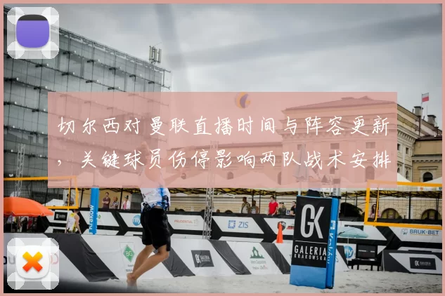 切尔西对曼联直播时间与阵容更新，关键球员伤停影响两队战术安排