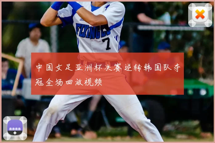 中国女足亚洲杯决赛逆转韩国队夺冠全场回放视频