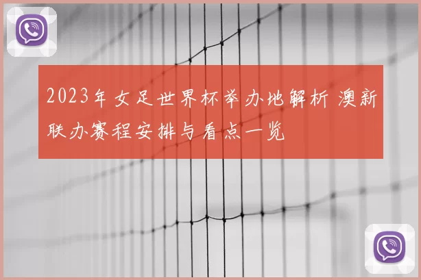 2023年女足世界杯举办地解析 澳新联办赛程安排与看点一览