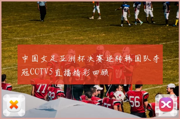 中国女足亚洲杯决赛逆转韩国队夺冠CCTV5直播精彩回顾