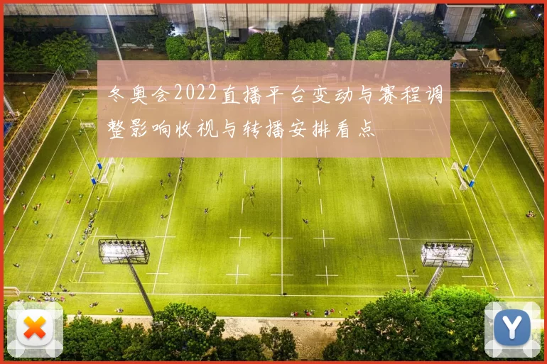 冬奥会2022直播平台变动与赛程调整影响收视与转播安排看点