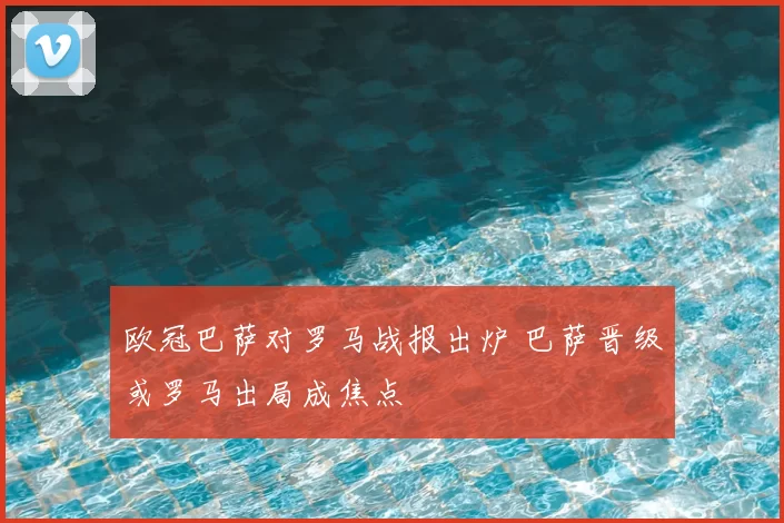 欧冠巴萨对罗马战报出炉 巴萨晋级或罗马出局成焦点