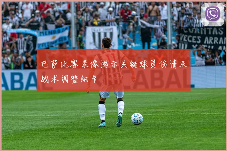 巴萨比赛录像揭示关键球员伤情及战术调整细节