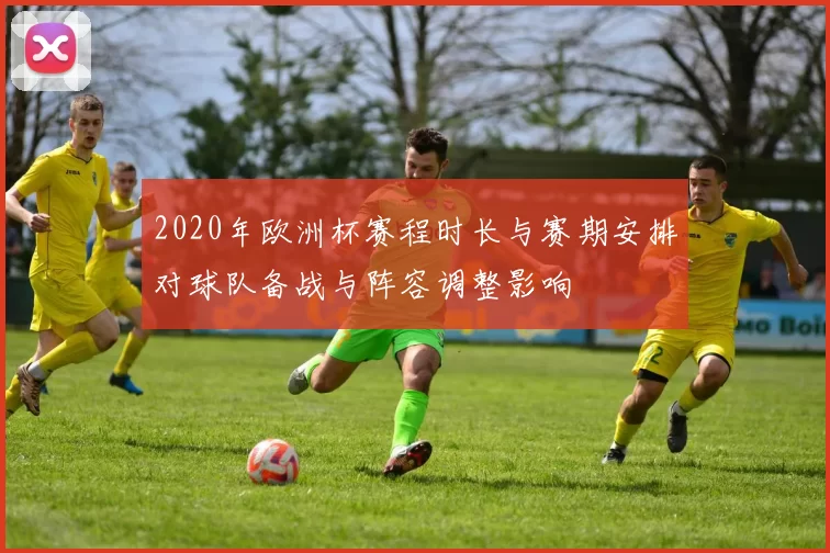 2020年欧洲杯赛程时长与赛期安排对球队备战与阵容调整影响