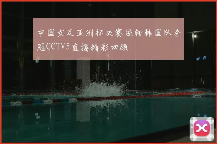 中国女足亚洲杯决赛逆转韩国队夺冠CCTV5直播精彩回顾